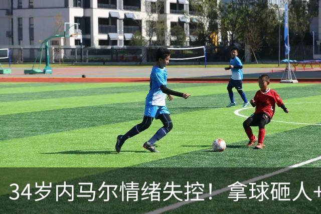 34岁内马尔情绪失控！拿球砸人+捂嘴辱骂 被红牌罚下后追打对手