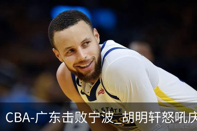 CBA-广东击败宁波 胡明轩怒吼庆祝胜利