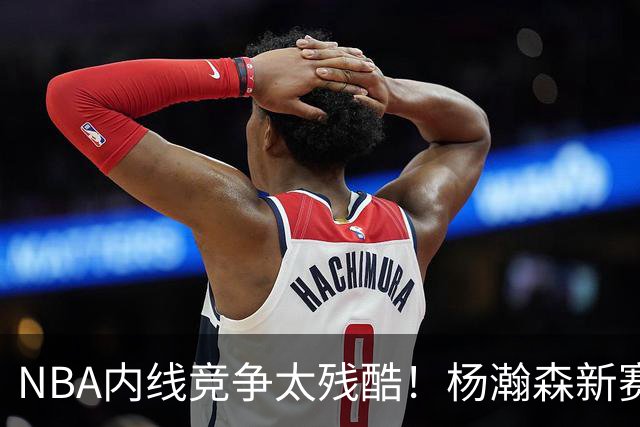 NBA内线竞争太残酷！杨瀚森新赛季仅上1次，就被开拓者下放G联赛